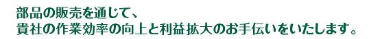 部品の販売を通じて、貴社の作業効率の向上と